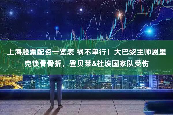 上海股票配资一览表 祸不单行！大巴黎主帅恩里克锁骨骨折，登贝莱&杜埃国家队受伤