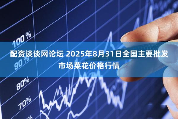 配资谈谈网论坛 2025年8月31日全国主要批发市场菜花价格行情
