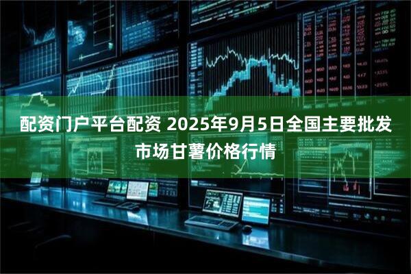 配资门户平台配资 2025年9月5日全国主要批发市场甘薯价格行情