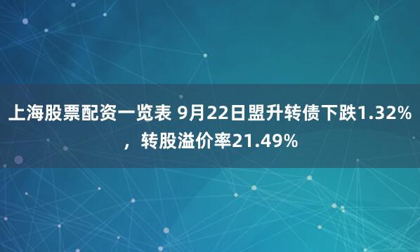 上海股票配资一览表 9月22日盟升转债下跌1.32%，转股溢价率21.49%