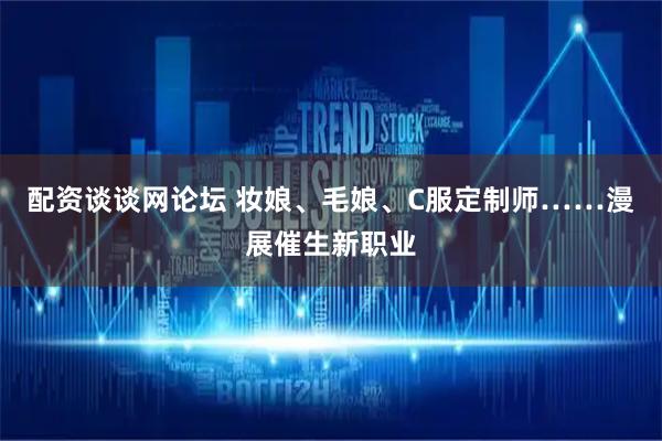 配资谈谈网论坛 妆娘、毛娘、C服定制师……漫展催生新职业