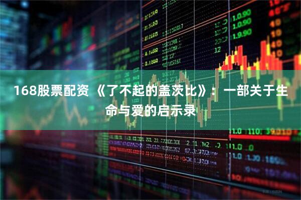 168股票配资 《了不起的盖茨比》：一部关于生命与爱的启示录