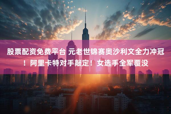 股票配资免费平台 元老世锦赛奥沙利文全力冲冠！阿里卡特对手敲定！女选手全军覆没